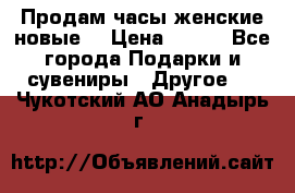Продам часы женские новые. › Цена ­ 220 - Все города Подарки и сувениры » Другое   . Чукотский АО,Анадырь г.